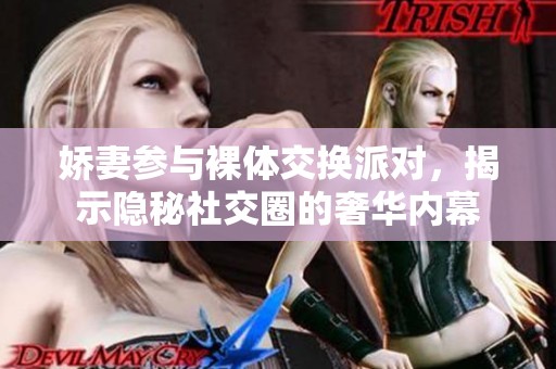 娇妻参与裸体交换派对，揭示隐秘社交圈的奢华内幕