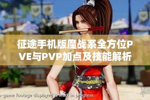 征途手机版魔战系全方位PVE与PVP加点及技能解析攻略