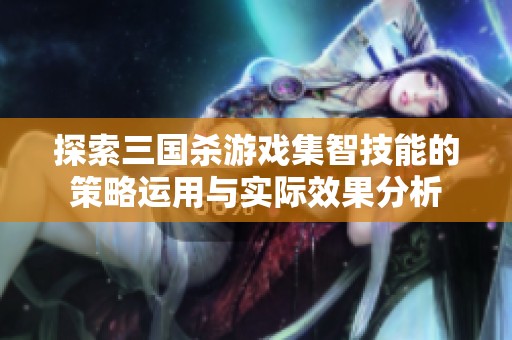 探索三国杀游戏集智技能的策略运用与实际效果分析