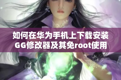 如何在华为手机上下载安装GG修改器及其免root使用方法