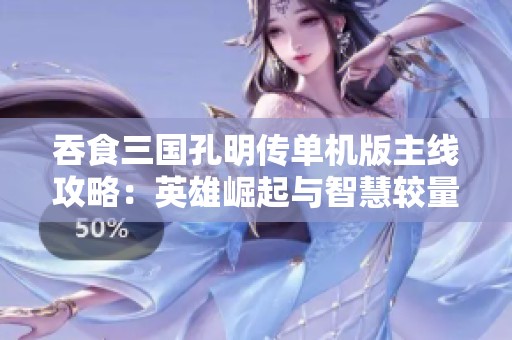 吞食三国孔明传单机版主线攻略：英雄崛起与智慧较量解析