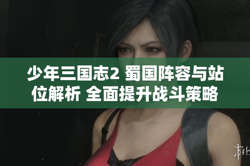 少年三国志2 蜀国阵容与站位解析 全面提升战斗策略