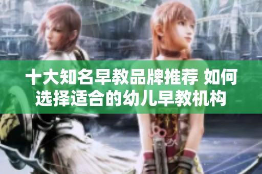 十大知名早教品牌推荐 如何选择适合的幼儿早教机构