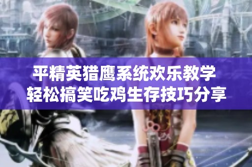 平精英猎鹰系统欢乐教学 轻松搞笑吃鸡生存技巧分享