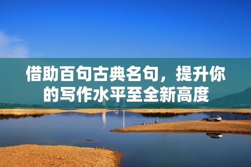 借助百句古典名句，提升你的写作水平至全新高度