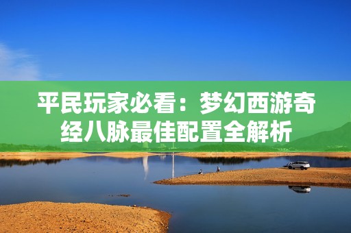 平民玩家必看：梦幻西游奇经八脉最佳配置全解析