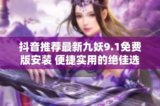 抖音推荐最新九妖9.1免费版安装 便捷实用的绝佳选择