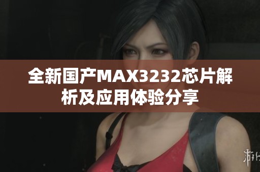 全新国产MAX3232芯片解析及应用体验分享