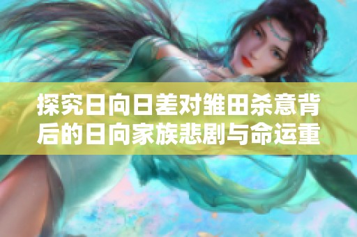 探究日向日差对雏田杀意背后的日向家族悲剧与命运重塑