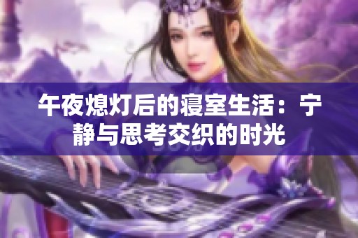午夜熄灯后的寝室生活：宁静与思考交织的时光