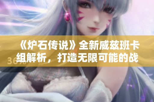 《炉石传说》全新威兹班卡组解析，打造无限可能的战斗策略