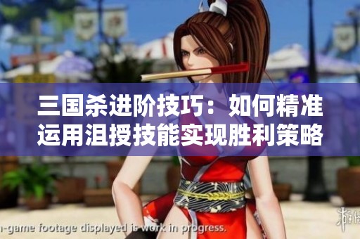 三国杀进阶技巧：如何精准运用沮授技能实现胜利策略