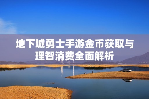 地下城勇士手游金币获取与理智消费全面解析