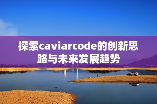 探索caviarcode的创新思路与未来发展趋势