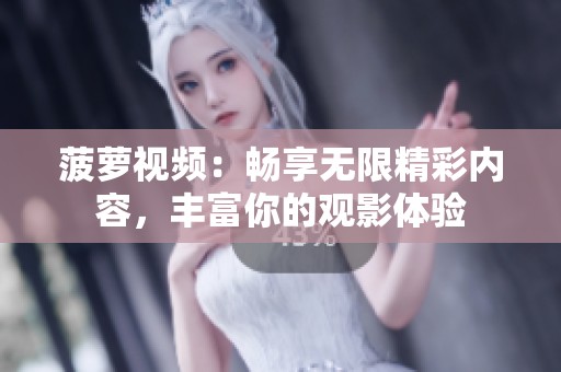 菠萝视频：畅享无限精彩内容，丰富你的观影体验