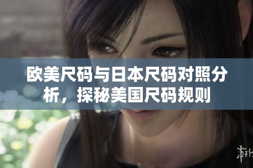 欧美尺码与日本尺码对照分析，探秘美国尺码规则
