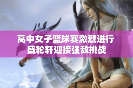 高中女子篮球赛激烈进行 盛轮轩迎接强敌挑战