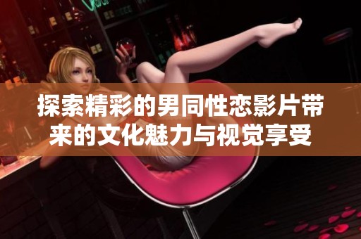 探索精彩的男同性恋影片带来的文化魅力与视觉享受
