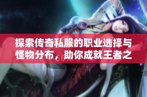 探索传奇私服的职业选择与怪物分布，助你成就王者之路