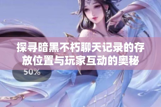探寻暗黑不朽聊天记录的存放位置与玩家互动的奥秘