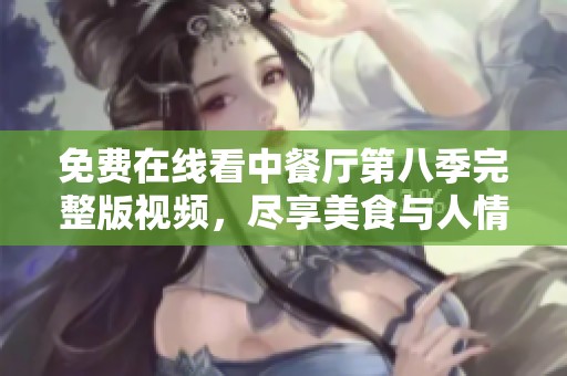 免费在线看中餐厅第八季完整版视频，尽享美食与人情味