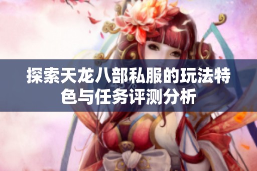 探索天龙八部私服的玩法特色与任务评测分析