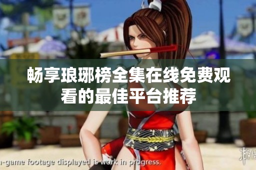 畅享琅琊榜全集在线免费观看的最佳平台推荐