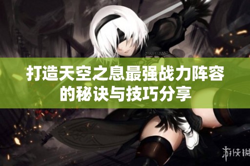 打造天空之息最强战力阵容的秘诀与技巧分享