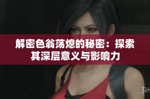 解密色翁荡熄的秘密：探索其深层意义与影响力