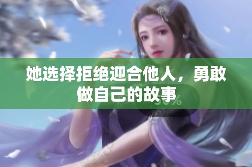 她选择拒绝迎合他人，勇敢做自己的故事