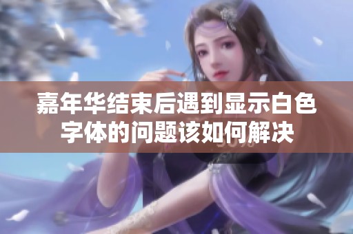 嘉年华结束后遇到显示白色字体的问题该如何解决