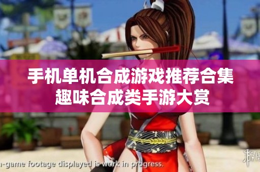 手机单机合成游戏推荐合集 趣味合成类手游大赏