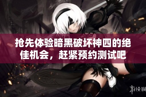 抢先体验暗黑破坏神四的绝佳机会，赶紧预约测试吧