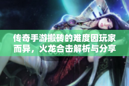 传奇手游搬砖的难度因玩家而异，火龙合击解析与分享