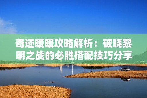 奇迹暖暖攻略解析：破晓黎明之战的必胜搭配技巧分享