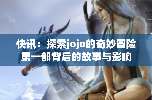 快讯：探索jojo的奇妙冒险第一部背后的故事与影响