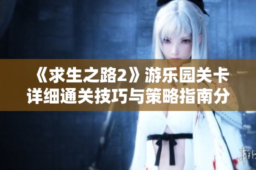 《求生之路2》游乐园关卡详细通关技巧与策略指南分享
