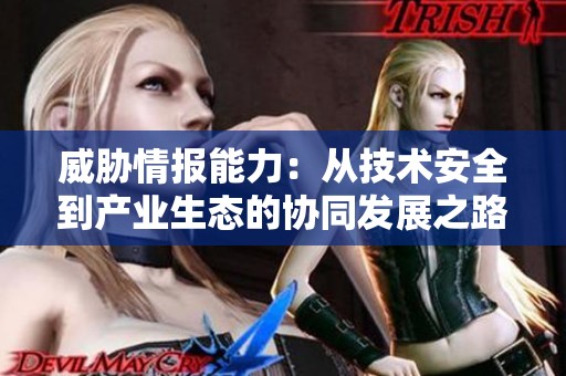 威胁情报能力：从技术安全到产业生态的协同发展之路