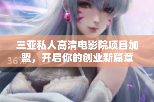 三亚私人高清电影院项目加盟，开启你的创业新篇章