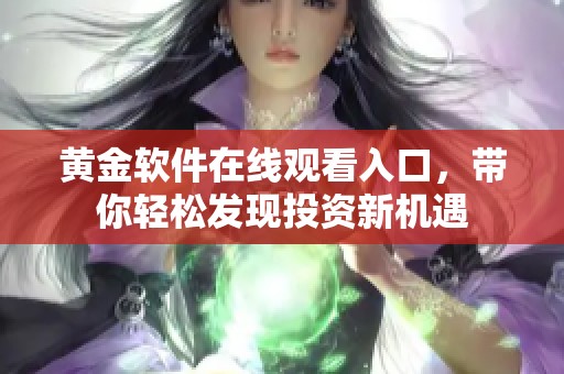 黄金软件在线观看入口，带你轻松发现投资新机遇