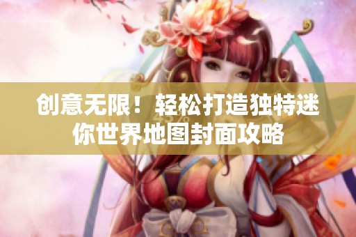 创意无限！轻松打造独特迷你世界地图封面攻略
