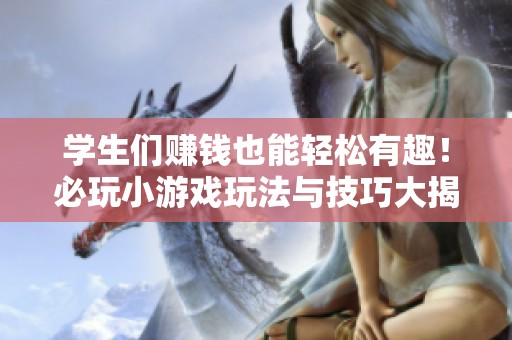 学生们赚钱也能轻松有趣！必玩小游戏玩法与技巧大揭秘