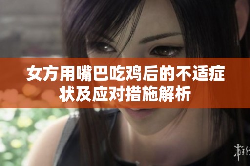 女方用嘴巴吃鸡后的不适症状及应对措施解析