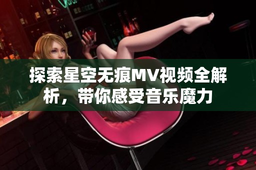 探索星空无痕MV视频全解析，带你感受音乐魔力