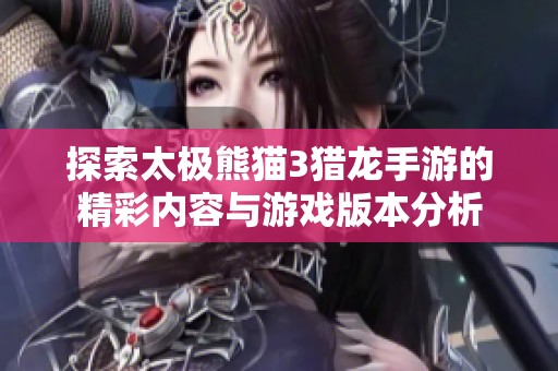 探索太极熊猫3猎龙手游的精彩内容与游戏版本分析