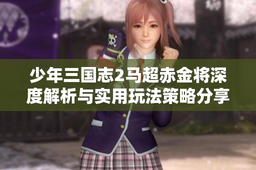 少年三国志2马超赤金将深度解析与实用玩法策略分享