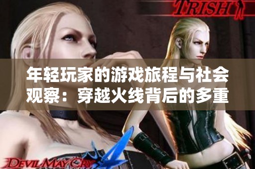 年轻玩家的游戏旅程与社会观察：穿越火线背后的多重影响与启示
