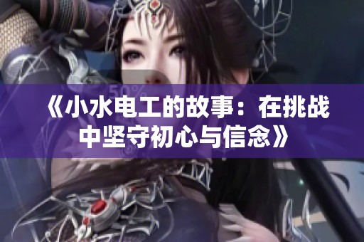《小水电工的故事：在挑战中坚守初心与信念》