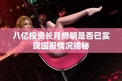 八亿投资长月烬明是否已实现回报情况揭秘