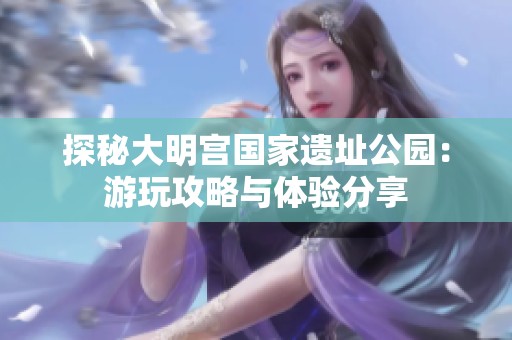 探秘大明宫国家遗址公园：游玩攻略与体验分享